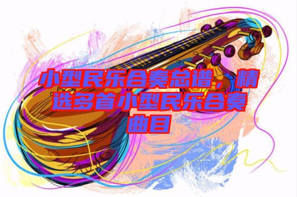 小型民樂合奏總譜，精選多首小型民樂合奏曲目