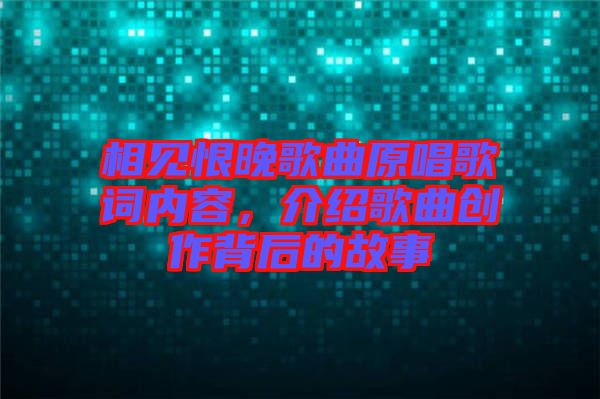 相見恨晚歌曲原唱歌詞內(nèi)容，介紹歌曲創(chuàng)作背后的故事
