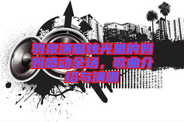 羽泉演唱燭光里的媽媽感動(dòng)全場(chǎng)，歌曲介紹與演唱