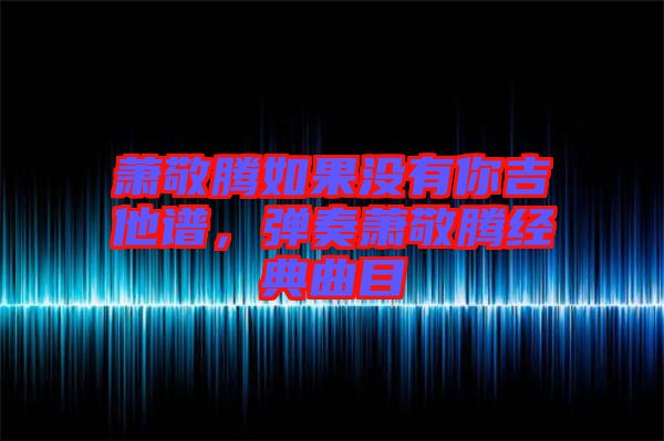 蕭敬騰如果沒有你吉他譜，彈奏蕭敬騰經(jīng)典曲目