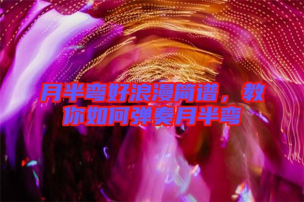 月半彎好浪漫簡(jiǎn)譜，教你如何彈奏月半彎