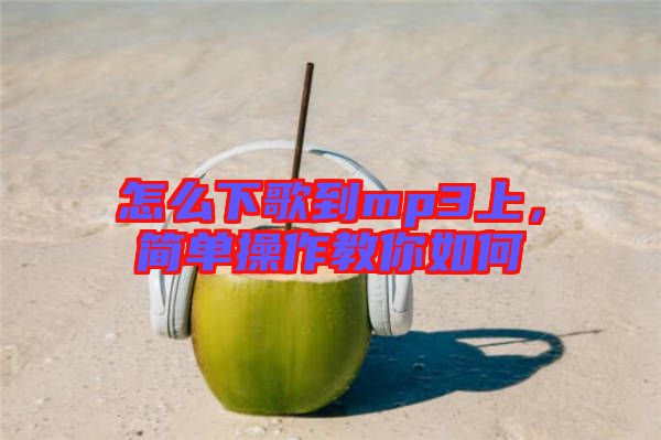 怎么下歌到mp3上，簡(jiǎn)單操作教你如何