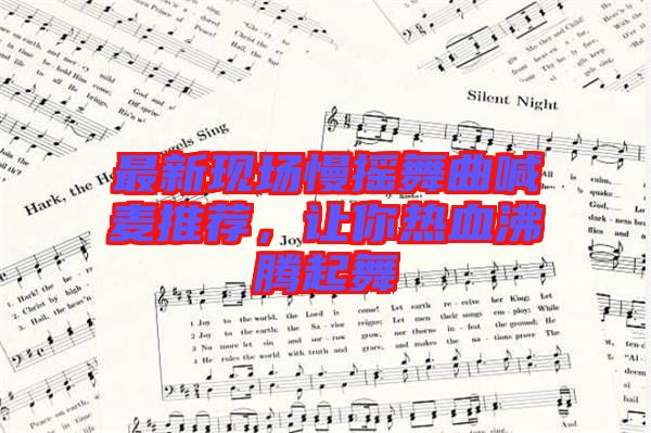 最新現(xiàn)場慢搖舞曲喊麥推薦，讓你熱血沸騰起舞