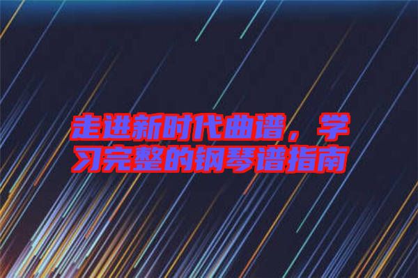 走進(jìn)新時(shí)代曲譜，學(xué)習(xí)完整的鋼琴譜指南