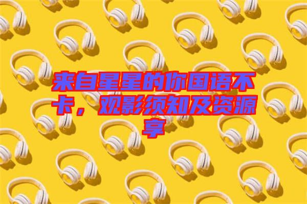來自星星的你國(guó)語(yǔ)不卡，觀影須知及資源享