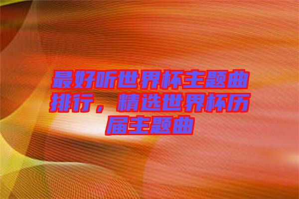 最好聽世界杯主題曲排行，精選世界杯歷屆主題曲