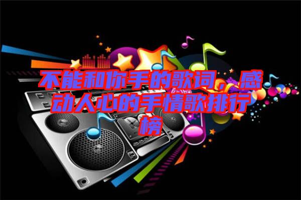 不能和你手的歌詞，感動人心的手情歌排行榜