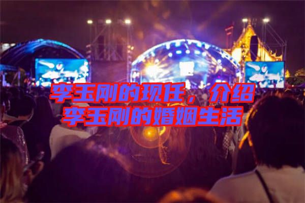 李玉剛的現(xiàn)任，介紹李玉剛的婚姻生活