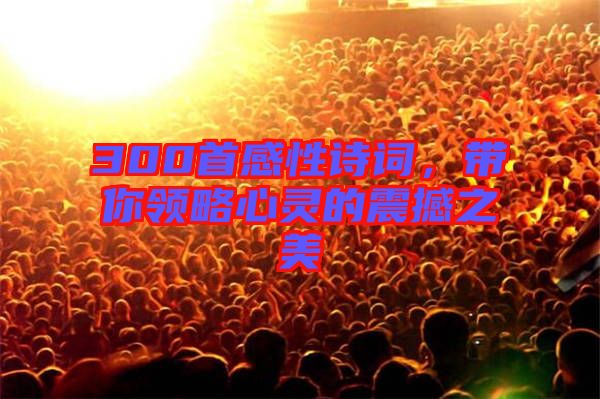 300首感性詩詞，帶你領略心靈的震撼之美