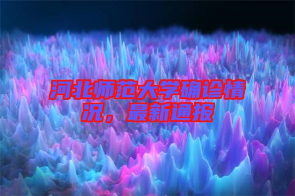 河北師范大學(xué)確診情況，最新通報(bào)