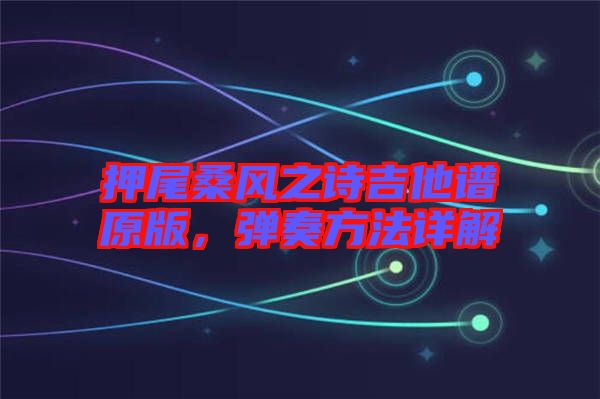 押尾桑風(fēng)之詩吉他譜原版，彈奏方法詳解