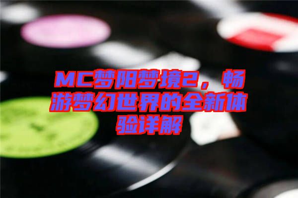 MC夢(mèng)陽(yáng)夢(mèng)境2，暢游夢(mèng)幻世界的全新體驗(yàn)詳解