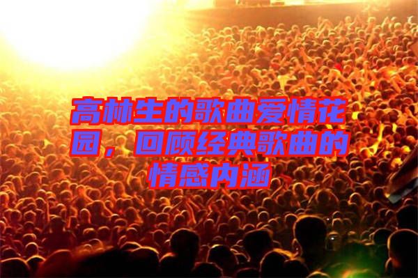 高林生的歌曲愛情花園，回顧經(jīng)典歌曲的情感內(nèi)涵
