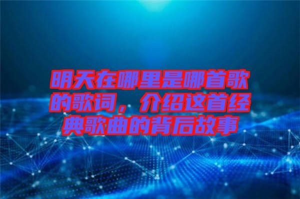 明天在哪里是哪首歌的歌詞，介紹這首經(jīng)典歌曲的背后故事