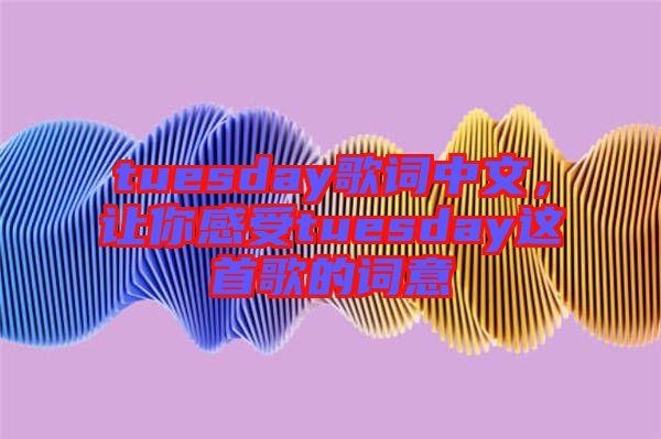 tuesday歌詞中文，讓你感受tuesday這首歌的詞意