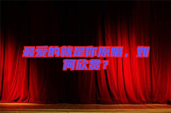 最?lèi)?ài)的就是你原唱，如何欣賞？