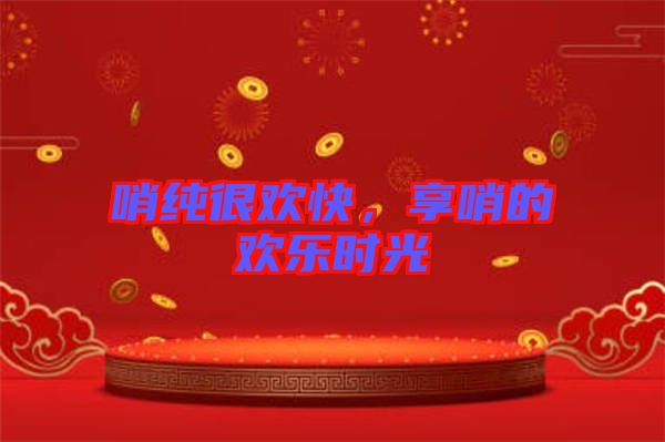 哨純很歡快，享哨的歡樂時(shí)光
