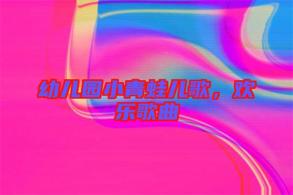 幼兒園小青蛙兒歌，歡樂歌曲