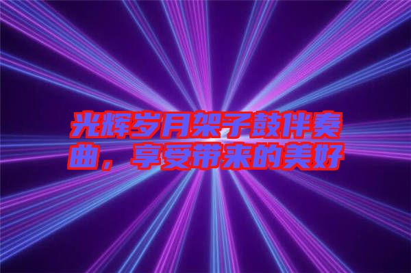光輝歲月架子鼓伴奏曲，享受帶來(lái)的美好
