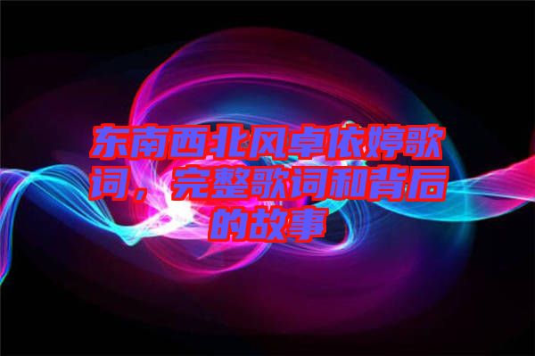 東南西北風卓依婷歌詞，完整歌詞和背后的故事