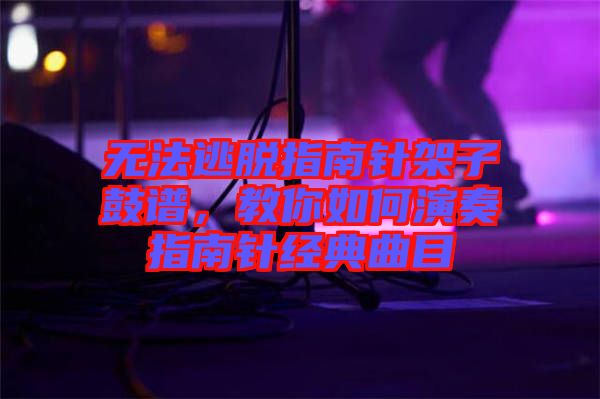 無法逃脫指南針架子鼓譜，教你如何演奏指南針經(jīng)典曲目