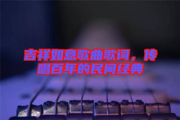 吉祥如意歌曲歌詞，傳唱百年的民間經(jīng)典