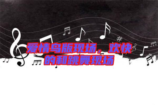 愛情鳥版現(xiàn)場，歡快的和跳舞現(xiàn)場