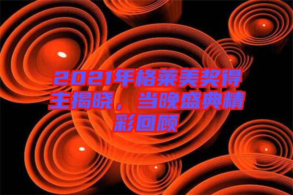 2021年格萊美獎(jiǎng)得主揭曉，當(dāng)晚盛典精彩回顧