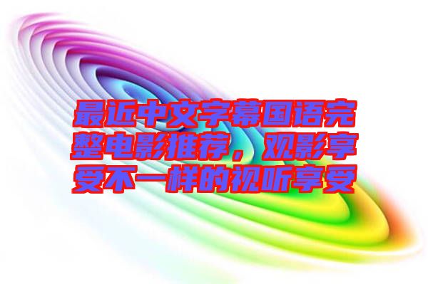 最近中文字幕國語完整電影推薦，觀影享受不一樣的視聽享受