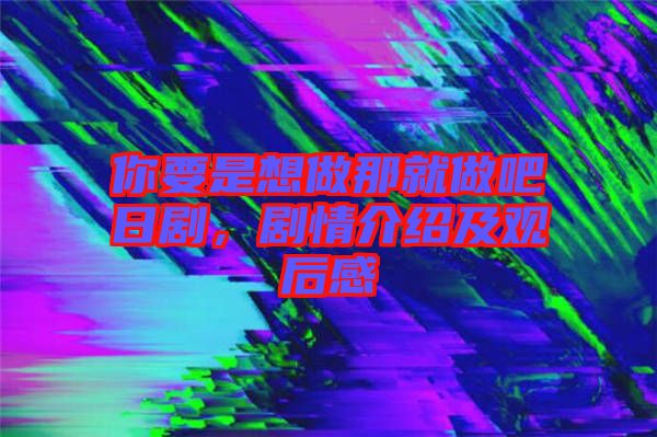 你要是想做那就做吧日劇，劇情介紹及觀后感