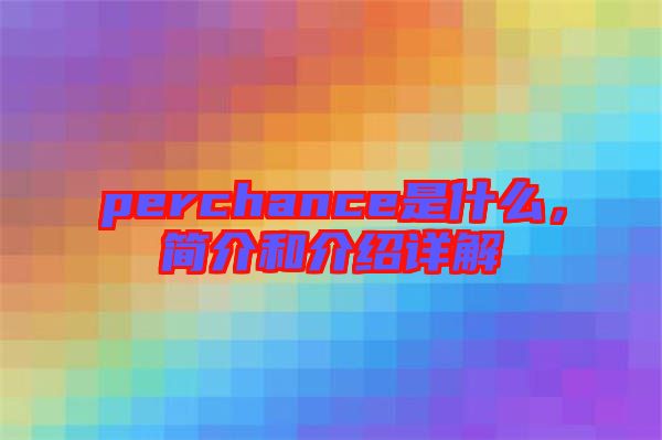 perchance是什么，簡介和介紹詳解