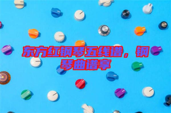 東方紅鋼琴五線譜，鋼琴曲譜享