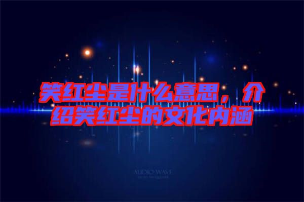 笑紅塵是什么意思，介紹笑紅塵的文化內(nèi)涵