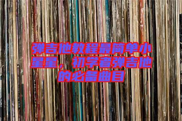 彈吉他教程最簡單小星星，初學者彈吉他的必備曲目