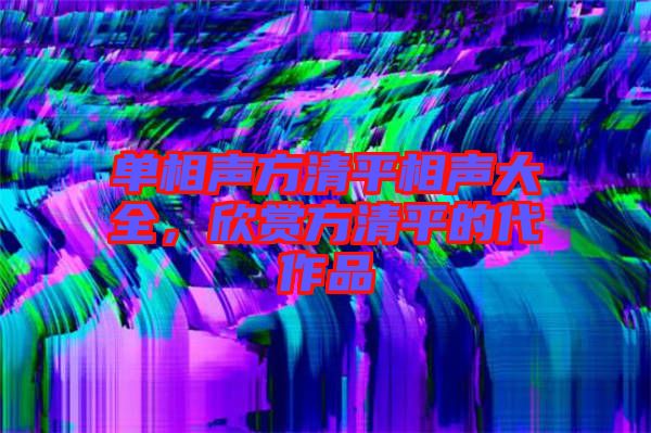 單相聲方清平相聲大全，欣賞方清平的代作品