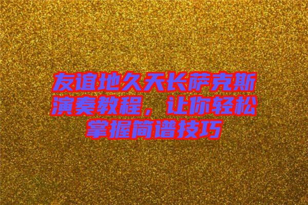 友誼地久天長(zhǎng)薩克斯演奏教程，讓你輕松掌握簡(jiǎn)譜技巧