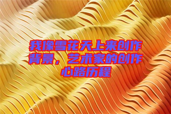 我像雪花天上來創(chuàng)作背景，藝術(shù)家的創(chuàng)作心路歷程