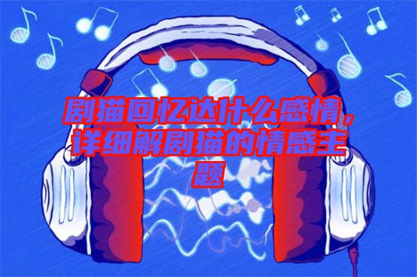 劇貓回憶達什么感情，詳細(xì)解劇貓的情感主題