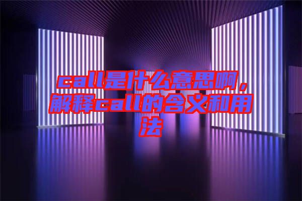 call是什么意思啊，解釋call的含義和用法