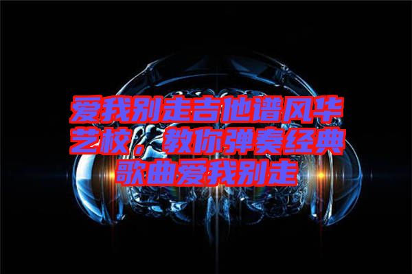 愛我別走吉他譜風華藝校，教你彈奏經典歌曲愛我別走