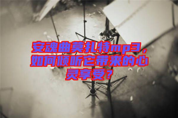 安魂曲莫扎特mp3，如何傾聽它帶來的心靈享受？