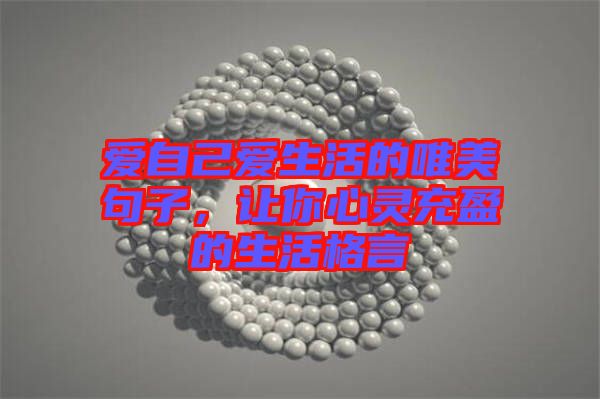 愛自己愛生活的唯美句子，讓你心靈充盈的生活格言