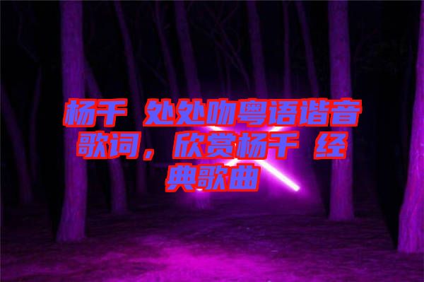 楊千嬅處處吻粵語(yǔ)諧音歌詞，欣賞楊千嬅經(jīng)典歌曲