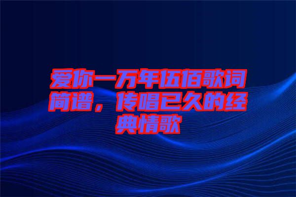 愛你一萬年伍佰歌詞簡(jiǎn)譜，傳唱已久的經(jīng)典情歌