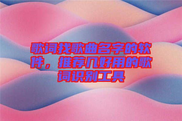 歌詞找歌曲名字的軟件，推薦幾好用的歌詞識(shí)別工具
