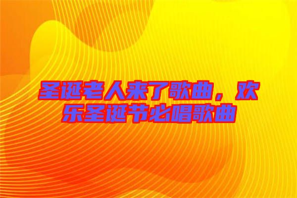 圣誕老人來了歌曲，歡樂圣誕節(jié)必唱歌曲