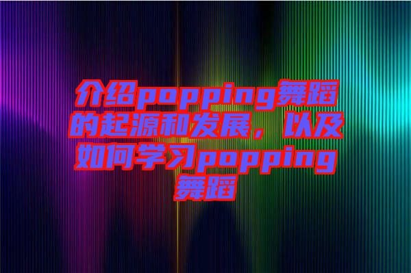 介紹popping舞蹈的起源和發(fā)展，以及如何學(xué)習(xí)popping舞蹈