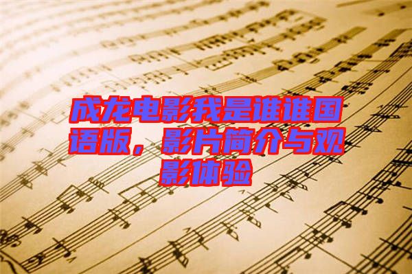 成龍電影我是誰誰國語版，影片簡介與觀影體驗(yàn)
