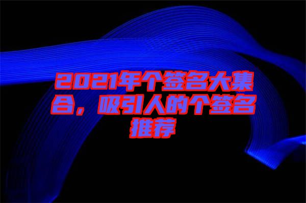 2021年個(gè)簽名大集合，吸引人的個(gè)簽名推薦