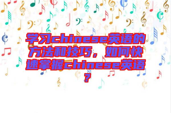 學(xué)習(xí)chinese英語(yǔ)的方法和技巧，如何快速掌握chinese英語(yǔ)？